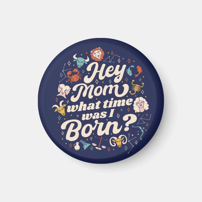 HEY MOM WHAT TIME WAS I BORN? ASTROLOGY BIRTH   MAGNET (Front)
