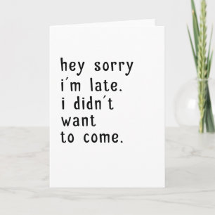 Hey Sorry Im Late. I Didnt Want To Come Card
