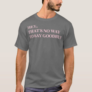 Hey Thats No Way To Say Goodbye pink T-Shirt