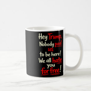 Hey Trump, Nobody Paid Us To Be Here! We All Hate  Coffee Mug