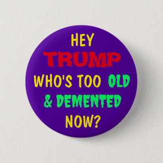 HEY  TRUMP, WHO'S TOO OLD & DEMENTED NOW? 2 INCH ROUND BUTTON