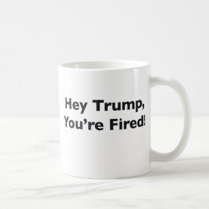 Hey Trump, You're Fired! Coffee Mug