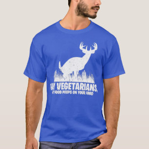 Hey Vegetarians My Food Poops On Your Food Hunti T-Shirt