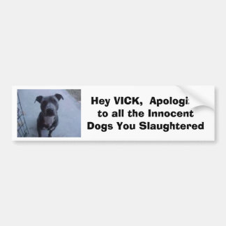 Hey VICK,  Apologize to all the dogs you slaughte Bumper Sticker