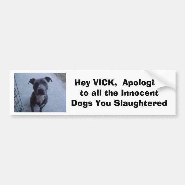 Hey VICK,  Apologize to all the dogs you slaughte Bumper Sticker (Front)