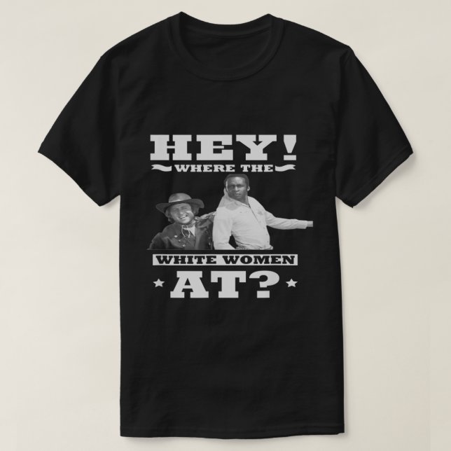 HEY Where The White Women At  T-Shirt (Design Front)