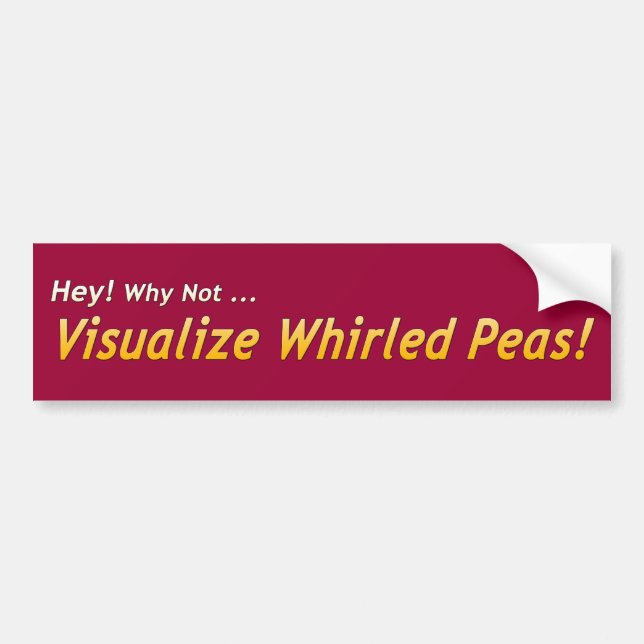 Hey! Why Not... Visualize Whirled Peas! Bumper Sticker (Front)