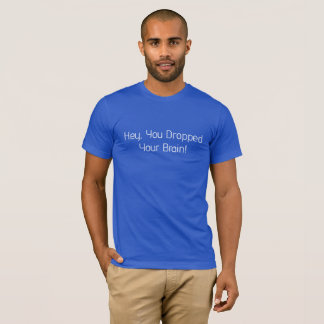 Hey, You Dropped Your Brain T-Shirt