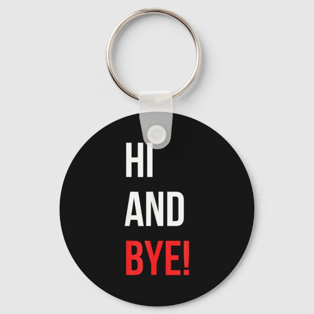 Hi And Bye Funny Sarcasm Joke Gag Quote  Keychain (Front)