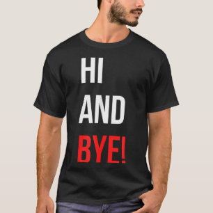 Hi And Bye Funny Sarcasm Joke Gag Quote T-Shirt