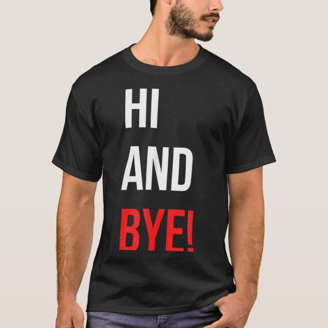 Hi And Bye Funny Sarcasm Joke Gag Quote  T-Shirt (Front)