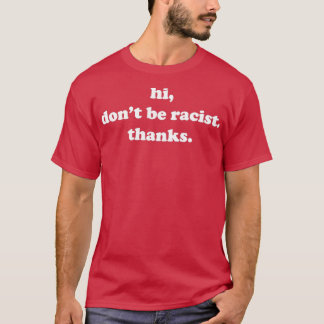 Hi Don't Be Racist Thanks Anti Racism Equal Rights T-Shirt