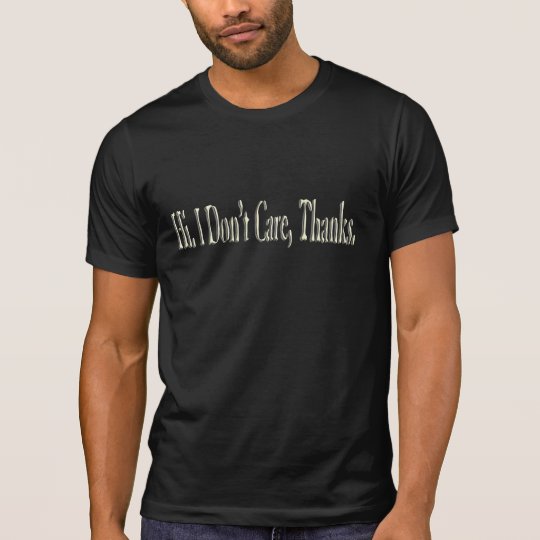 Hi, I Don't Care T Shirt