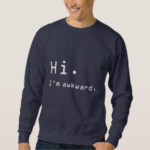 "Hi. I'm awkward." Sweatshirt