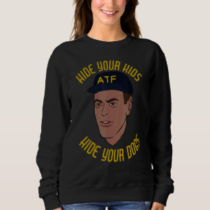 Hide Your Kids Hide Your Dogs  Atf Guy Meme Libert Sweatshirt