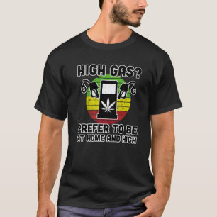 High Gas I Prefer To Be At Home And High  Pump Gas T-Shirt