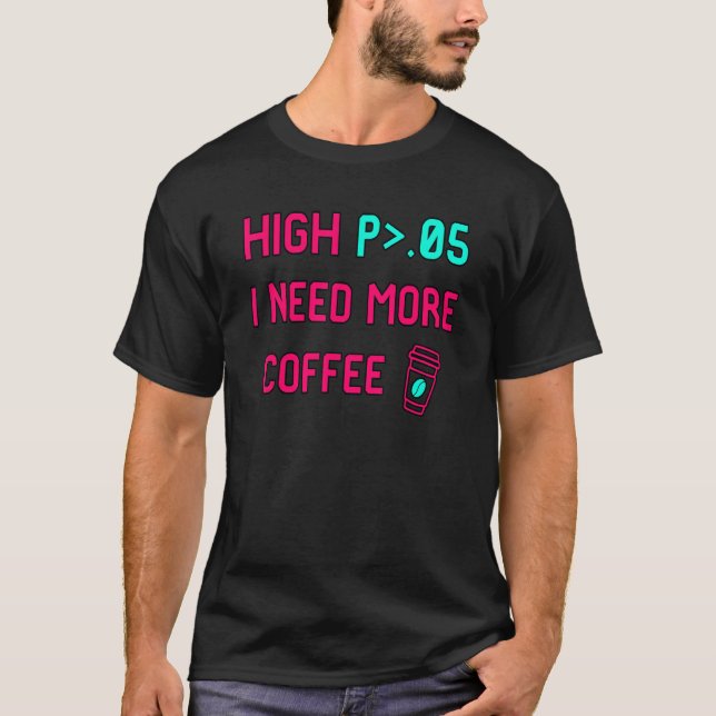 High P I Need More Coffee Statistically Significan T-Shirt (Front)