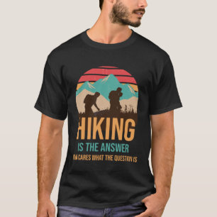 Hiking Is The Answer Who Cares What The Question H T-Shirt
