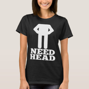Hilarious Adult Humor Dirty Joke Need Head T-Shirt