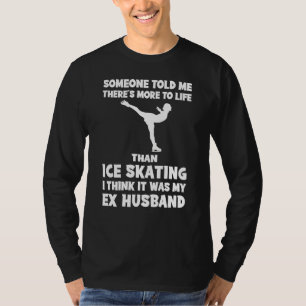 Hilarious Ex-Husband Quote Tee: Life Beyond Ice-Sk T-Shirt