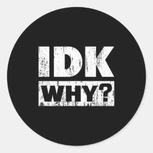 Hilariously Funny Tees For Idk Why_ I Don't Know_  Classic Round Sticker