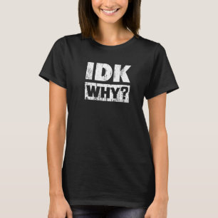 Hilariously  Tees For Idk Why I Don't Know Sarcast