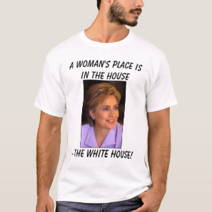 Hillary5, A woman's place is in the house, - Th... T-Shirt