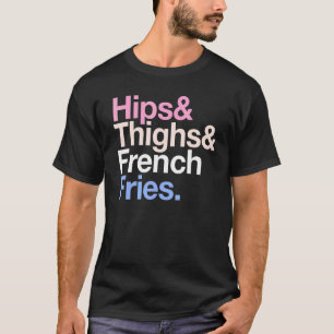 Hips Thighs And French Fries     Summer Fast Food  T-Shirt