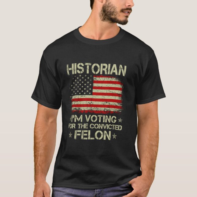 HISTORIAN I m Voting For The Convicted Felon Funny T-Shirt (Front)