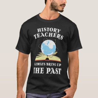 History Teacher Always Bring Up The Past T-Shirt