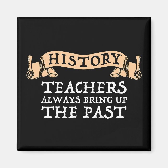 History Teachers Always Bring Up The Past Magnet (Front)