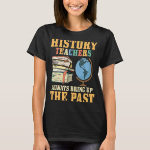 HIstory Teachers Always Bring Up The Past Professo T-Shirt