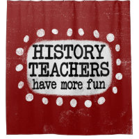 History Teachers Have More Fun Shower Curtain