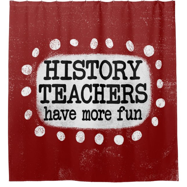 History Teachers Have More Fun Shower Curtain (Front)