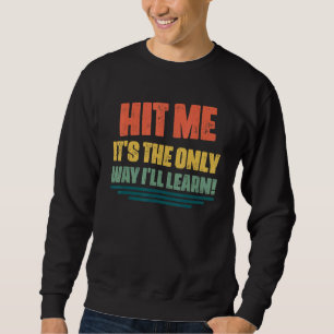 Hit Me It's The Only Way I'll Learn Quotes Sarcas Sweatshirt