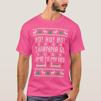 Ho Ho Ho I Wanna Go Home To My Bed Funny Ugly Chri T-Shirt