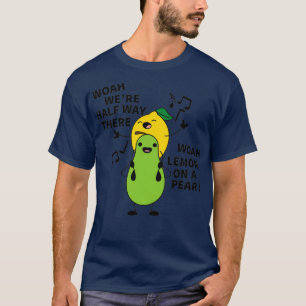 HOAH WERE HALF WAY THERE WOAH LEMON ON A PEAR T-Shirt