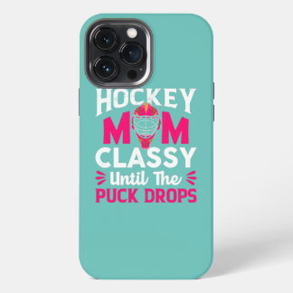 Hockey Mom Classy Until The Puck Drops Mothers iPhone 13 Pro Max Case