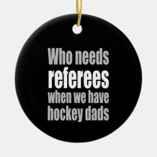Hockey Who Needs Referees When We Have Hockey Dads Ceramic Ornament