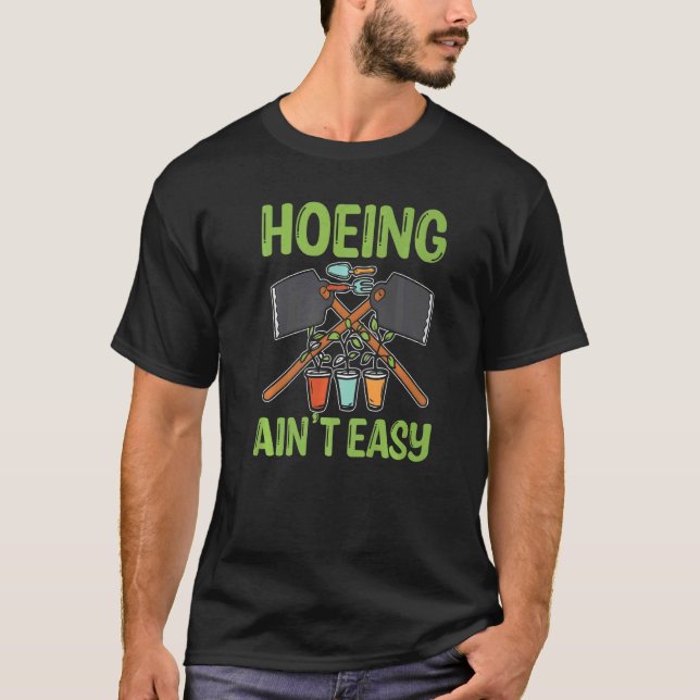 Hoeing Ain't Easy Gardening  Hoeing T-Shirt (Front)