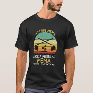 Hoeing Mema Like A Regular Except I Play With Dirt T-Shirt