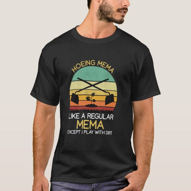 Hoeing Mema Like A Regular Except I Play With Dirt T-Shirt (Front)