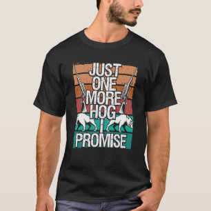 Hog Hunting One more Hog I promise Wild Boar Hunte T-Shirt