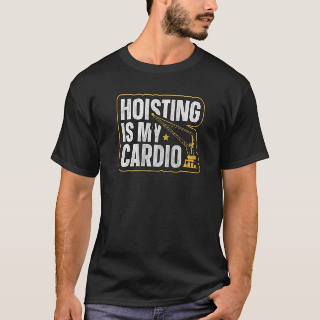 Hoisting Is My Cardio For A Crane Operator   T-Shirt (Front)