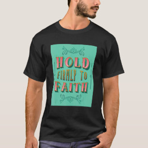 Hold Firmly To Faith Inspiring Christian Faith T-Shirt