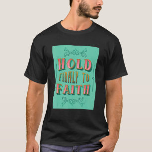 Hold Firmly To Faith Inspiring Christian Faith T-Shirt