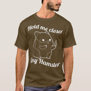 Hold Me Closer Tiny Hamster for Prickly Pig Rodent T-Shirt