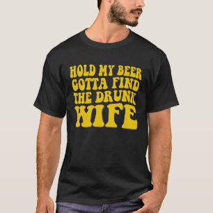 Hold My Beer Gotta Find The Drunk Wife T-Shirt