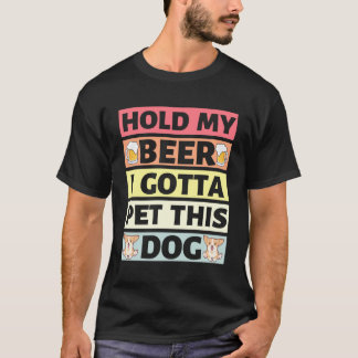 Hold My Beer I Gotta Pet This Dog - T-Shirt
