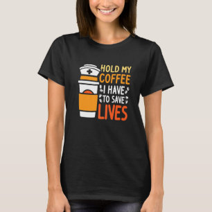Hold My Coffee I Have To Save Life  Med Surg Nurse T-Shirt